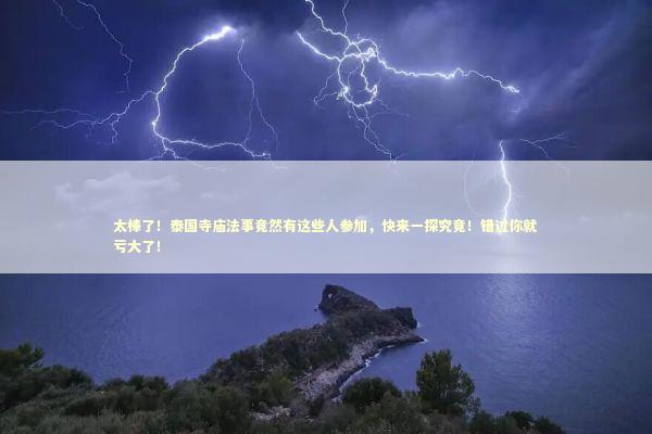 太棒了！泰国寺庙法事竟然有这些人参加，快来一探究竟！错过你就亏大了！