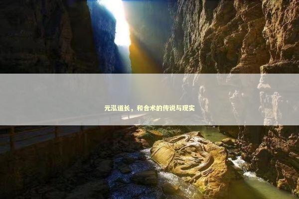元泓道长，和合术的传说与现实