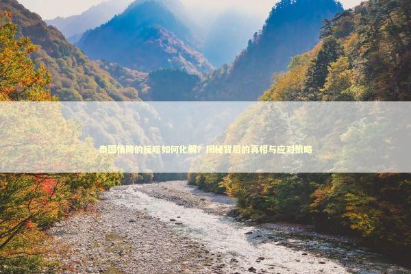 泰国情降的反噬如何化解？揭秘背后的真相与应对策略