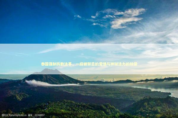 泰国强制拆散法事，一段被禁忌的爱情与神秘法力的较量