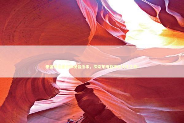 泰国寺庙里的神秘做法事，探索东南亚神秘文化之旅！