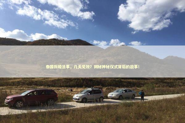 泰国拆婚法事，几天见效？揭秘神秘仪式背后的故事！