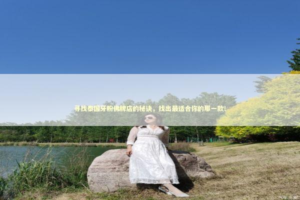 寻找泰国牙粉佛牌店的秘诀，找出最适合你的那一款！