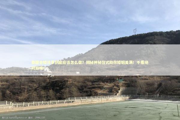 泰国合婚法事到底应该怎么做？揭秘神秘仪式助你婚姻美满！不看绝对后悔！