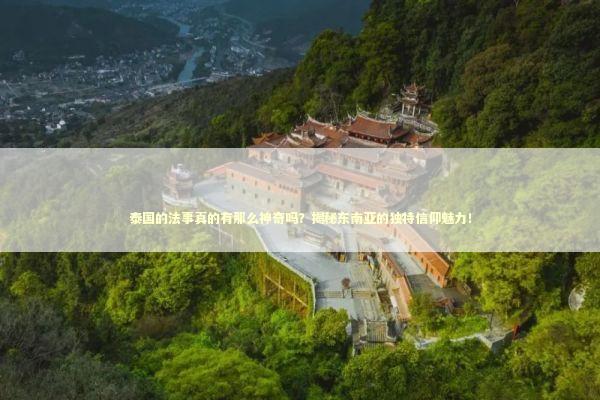 泰国的法事真的有那么神奇吗？揭秘东南亚的独特信仰魅力！