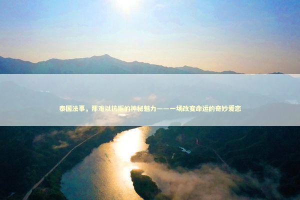 泰国法事，那难以抗拒的神秘魅力——一场改变命运的奇妙爱恋