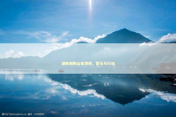 湖南衡阳山体滑坡，警示与行动