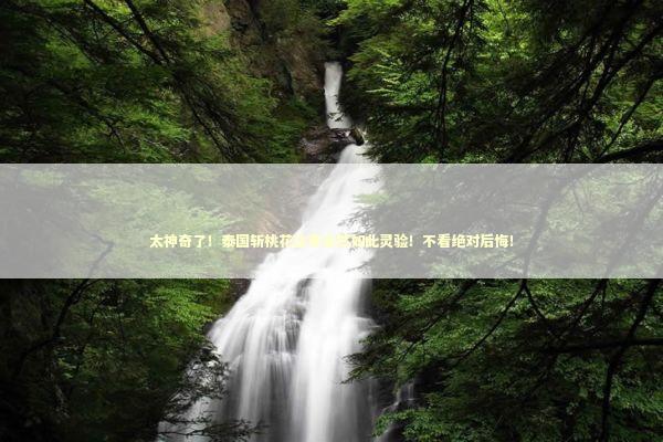 太神奇了！泰国斩桃花法事竟然如此灵验！不看绝对后悔！