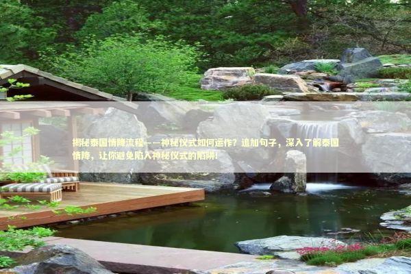 揭秘泰国情降流程——神秘仪式如何运作？追加句子，深入了解泰国情降，让你避免陷入神秘仪式的陷阱！