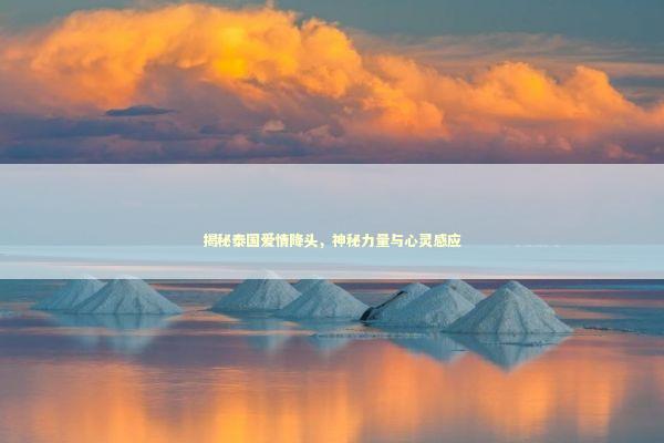 揭秘泰国爱情降头，神秘力量与心灵感应
