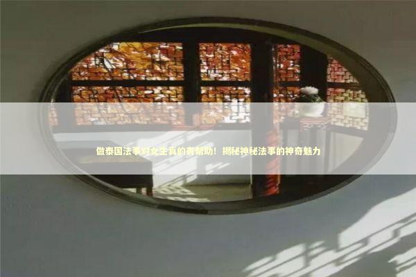 做泰国法事对女生真的有帮助！揭秘神秘法事的神奇魅力