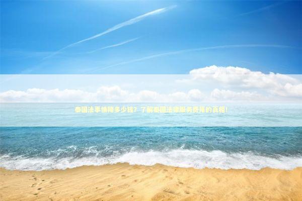 泰国法事情降多少钱？了解泰国法律服务费用的真相！
