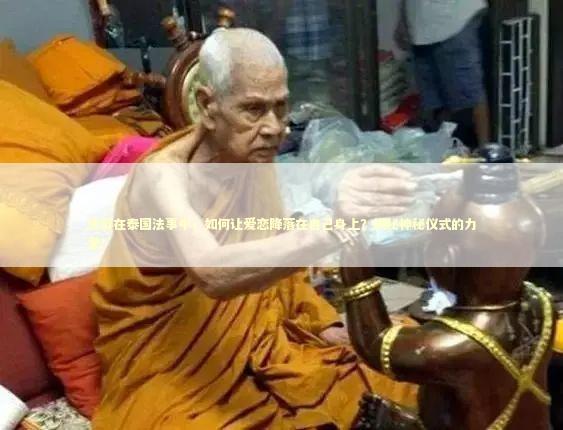 迷醉在泰国法事中，如何让爱恋降落在自己身上？揭秘神秘仪式的力量！