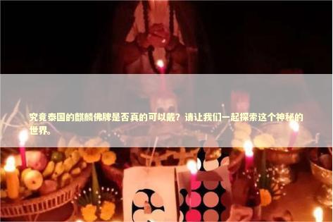 究竟泰国的麒麟佛牌是否真的可以戴？请让我们一起探索这个神秘的世界。