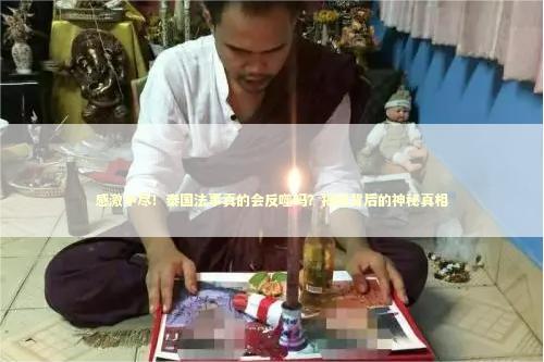 感激不尽！泰国法事真的会反噬吗？揭秘背后的神秘真相