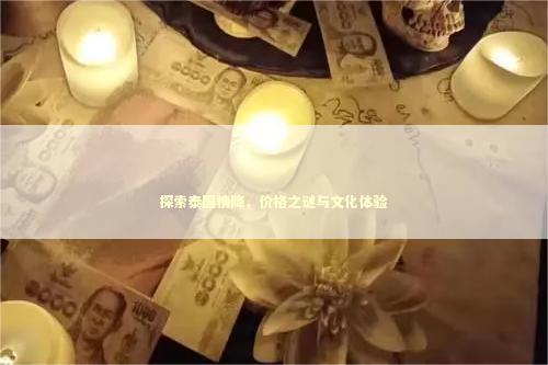 探索泰国情降，价格之谜与文化体验