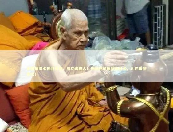 泰国情降术挽回爱情，成功率惊人！揭秘神秘情感挽回术，让你重燃爱火！
