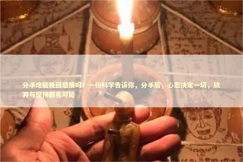 分手炮能挽回感情吗？一份科学告诉你，分手后，心态决定一切，放弃与坚持都有可能