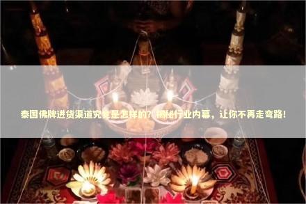 泰国佛牌进货渠道究竟是怎样的？揭秘行业内幕，让你不再走弯路！