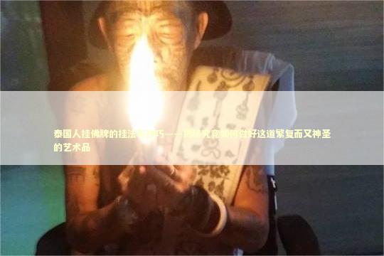 泰国人挂佛牌的挂法与技巧——揭秘究竟如何做好这道繁复而又神圣的艺术品
