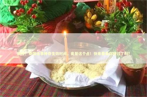 揭秘！泰国法事神奇生效时间，竟是这个点！快来看看你错过了吗？