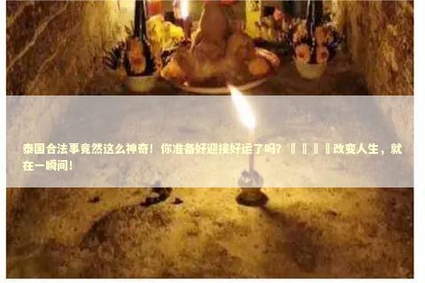 泰国合法事竟然这么神奇！你准备好迎接好运了吗？🎉改变人生，就在一瞬间！