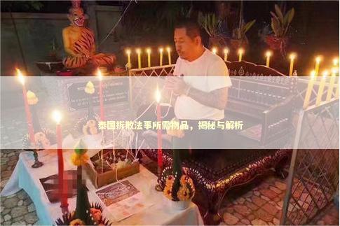 泰国拆散法事所需物品，揭秘与解析