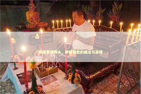 泰国爱情降头，神秘爱恋的魔法与真相