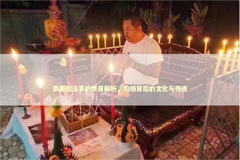 泰国做法事的费用解析，价格背后的文化与传统
