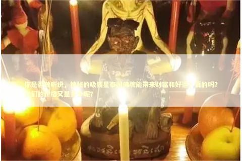 你是否曾听说，神秘的吸钱星泰国佛牌能带来财富和好运？真的吗？它们的价格又是多少呢？