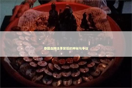 泰国血降法事背后的神秘与争议