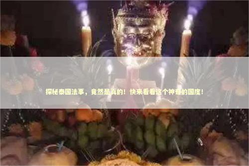 探秘泰国法事，竟然是真的！快来看看这个神奇的国度！