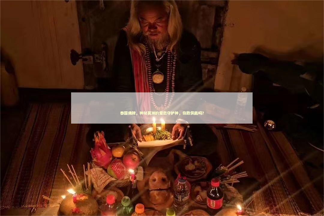 泰国佛牌，神秘莫测的爱恋守护神，你敢佩戴吗？