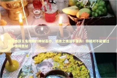 揭开泰国五鬼情降的神秘面纱，感激之情溢于言表！你绝对不能错过的小情降奥秘