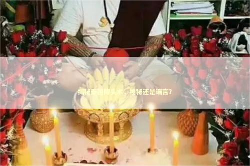 揭秘泰国降头术，神秘还是谣言？