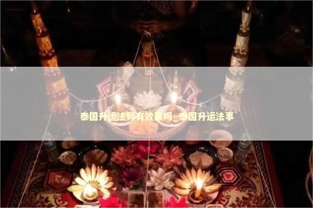 泰国升运法师有效果吗_泰国升运法事
