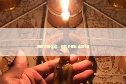 遭遇情降体验，感觉老犯困正常吗？