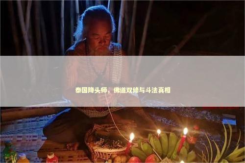 泰国降头师，佛道双修与斗法真相