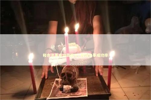 和合法事成功灵验了_和合法事成功率