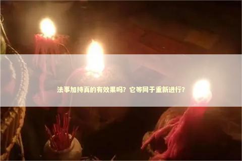 法事加持真的有效果吗？它等同于重新进行？