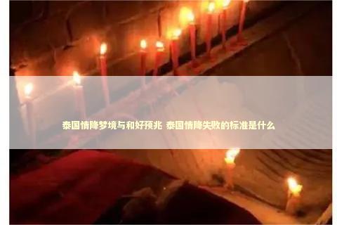 泰国情降梦境与和好预兆 泰国情降失败的标准是什么