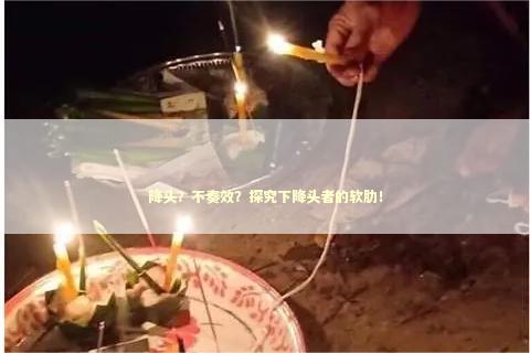 降头？不奏效？探究下降头者的软肋！