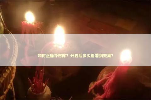 如何正确补财库？开启后多久能看到效果？
