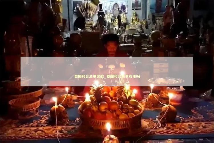 泰国和合法事灵验_泰国和合法事有用吗