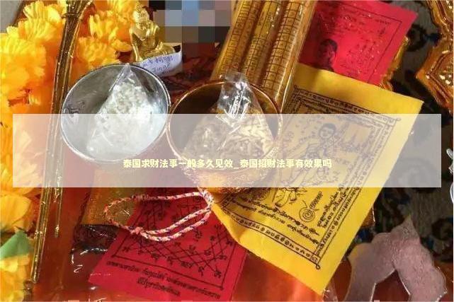 泰国求财法事一般多久见效_泰国招财法事有效果吗