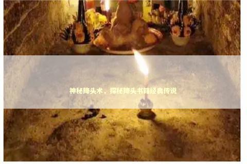 神秘降头术，探秘降头书籍经典传说