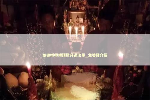 龙婆桥师傅顶级升运法事_龙婆隆介绍