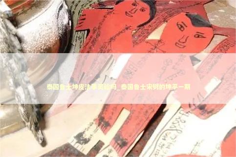泰国鲁士坤皮法事灵验吗_泰国鲁士宋劈的坤平一期