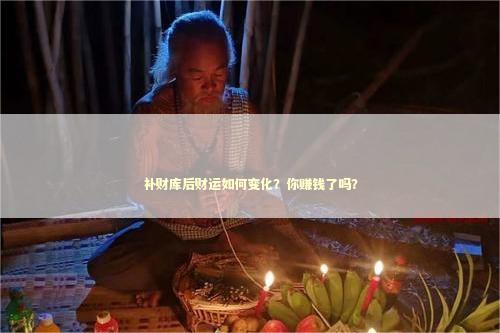 补财库后财运如何变化？你赚钱了吗？