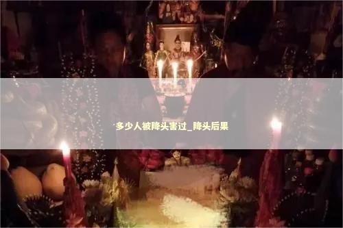 多少人被降头害过_降头后果